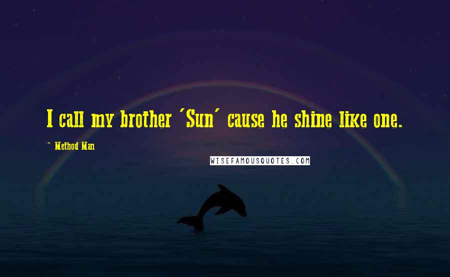 Method Man Quotes: I call my brother 'Sun' cause he shine like one.