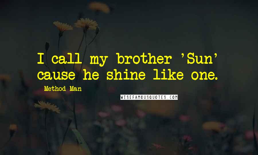 Method Man Quotes: I call my brother 'Sun' cause he shine like one.