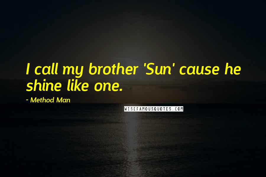 Method Man Quotes: I call my brother 'Sun' cause he shine like one.