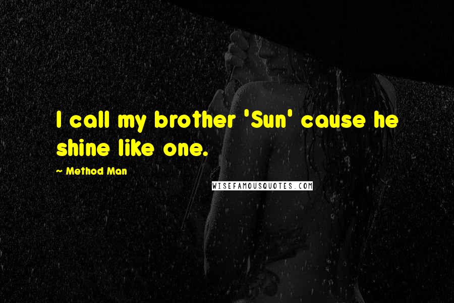 Method Man Quotes: I call my brother 'Sun' cause he shine like one.