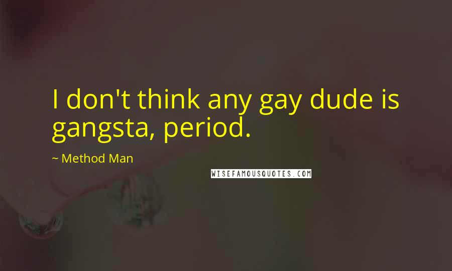 Method Man Quotes: I don't think any gay dude is gangsta, period.