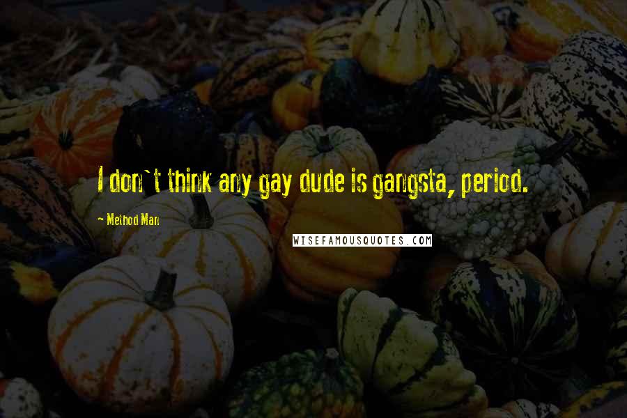 Method Man Quotes: I don't think any gay dude is gangsta, period.