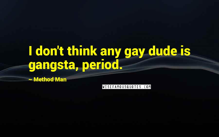 Method Man Quotes: I don't think any gay dude is gangsta, period.