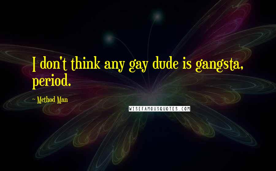 Method Man Quotes: I don't think any gay dude is gangsta, period.