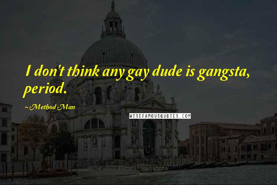 Method Man Quotes: I don't think any gay dude is gangsta, period.