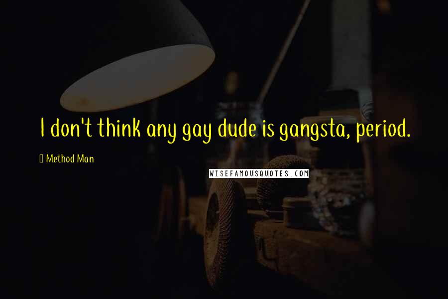 Method Man Quotes: I don't think any gay dude is gangsta, period.