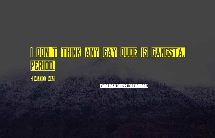 Method Man Quotes: I don't think any gay dude is gangsta, period.