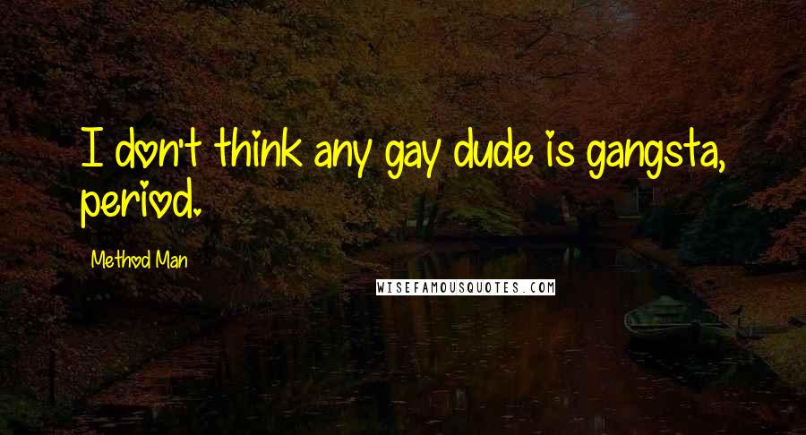 Method Man Quotes: I don't think any gay dude is gangsta, period.