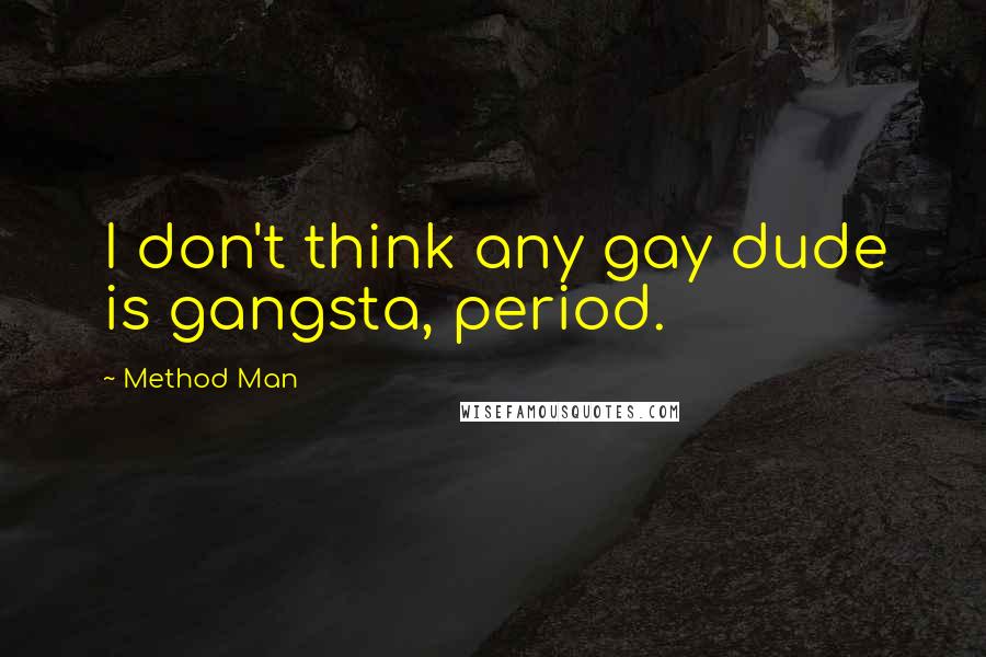 Method Man Quotes: I don't think any gay dude is gangsta, period.