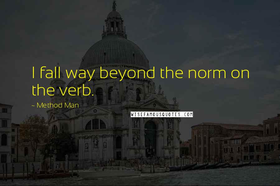 Method Man Quotes: I fall way beyond the norm on the verb.