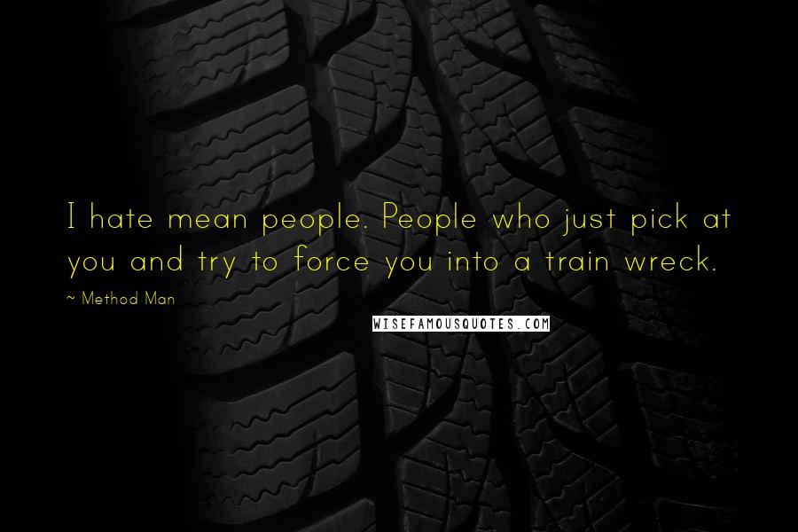 Method Man Quotes: I hate mean people. People who just pick at you and try to force you into a train wreck.