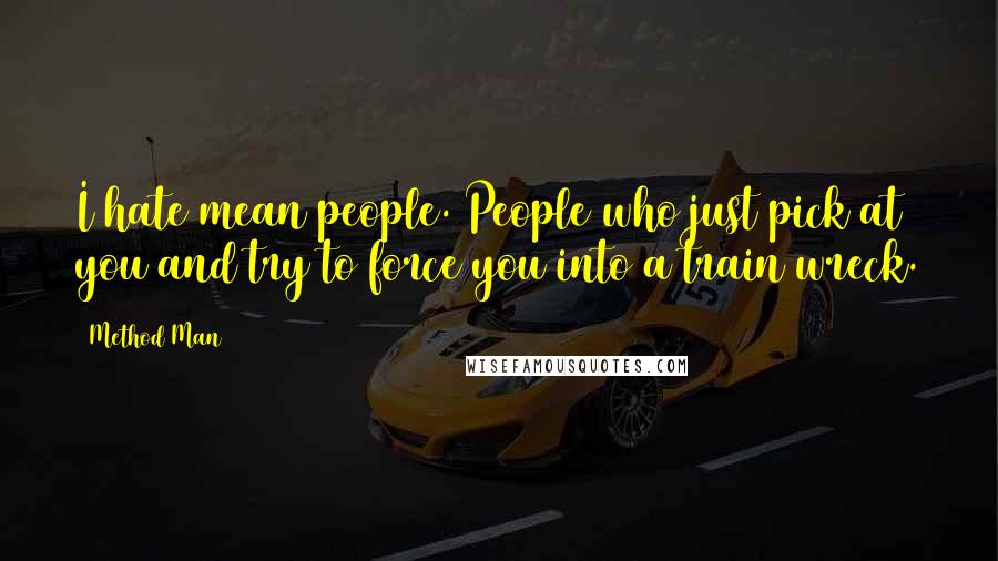 Method Man Quotes: I hate mean people. People who just pick at you and try to force you into a train wreck.
