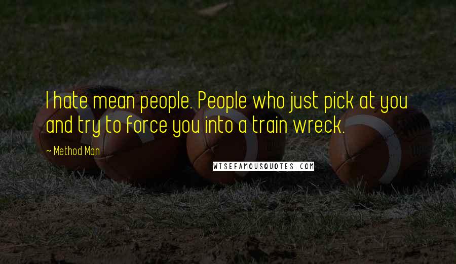 Method Man Quotes: I hate mean people. People who just pick at you and try to force you into a train wreck.