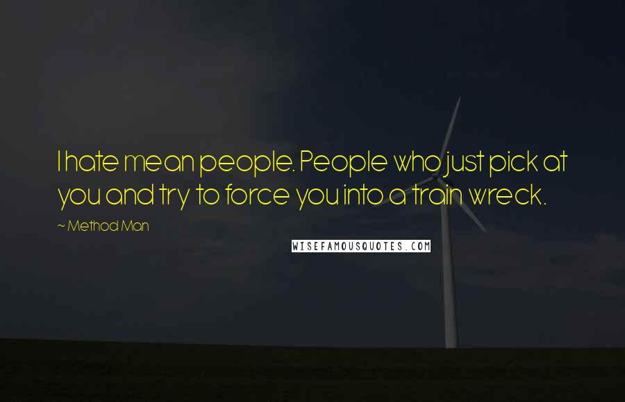 Method Man Quotes: I hate mean people. People who just pick at you and try to force you into a train wreck.
