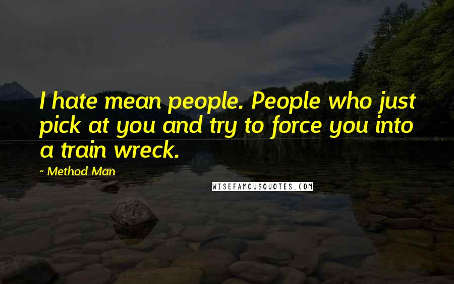 Method Man Quotes: I hate mean people. People who just pick at you and try to force you into a train wreck.