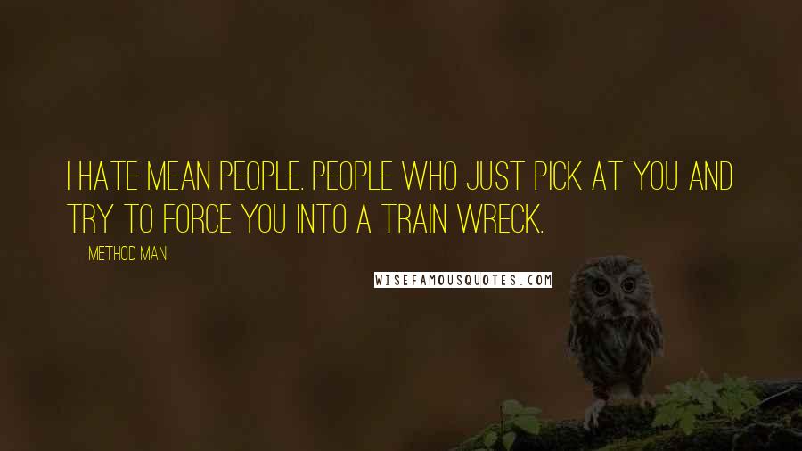 Method Man Quotes: I hate mean people. People who just pick at you and try to force you into a train wreck.