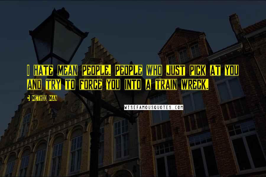 Method Man Quotes: I hate mean people. People who just pick at you and try to force you into a train wreck.