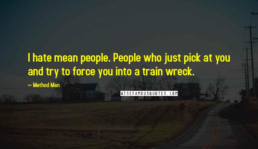 Method Man Quotes: I hate mean people. People who just pick at you and try to force you into a train wreck.