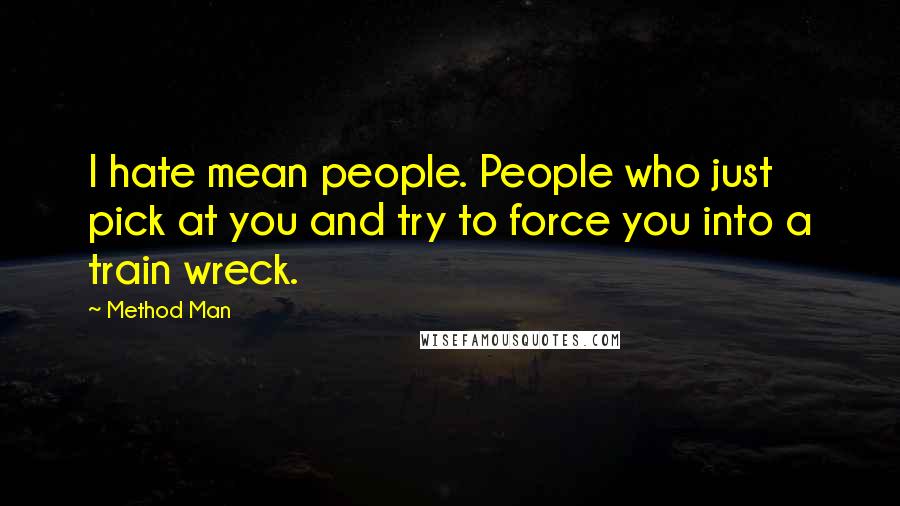 Method Man Quotes: I hate mean people. People who just pick at you and try to force you into a train wreck.