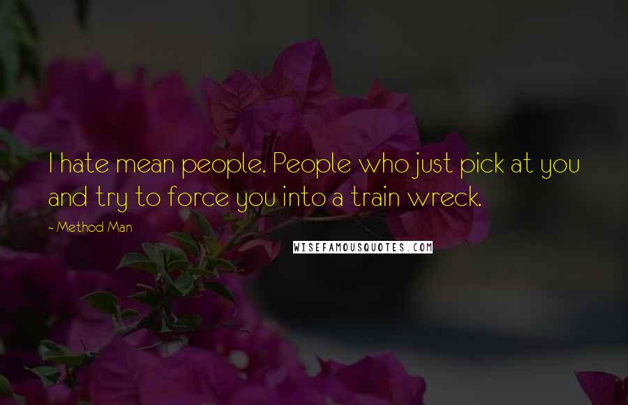 Method Man Quotes: I hate mean people. People who just pick at you and try to force you into a train wreck.