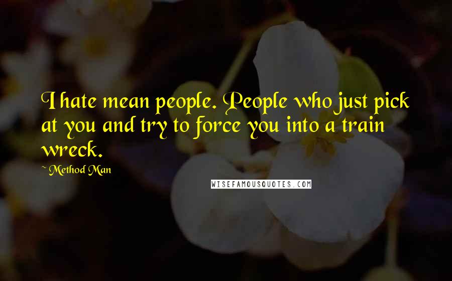 Method Man Quotes: I hate mean people. People who just pick at you and try to force you into a train wreck.
