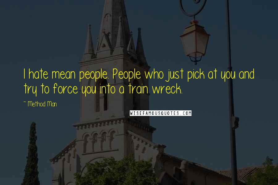 Method Man Quotes: I hate mean people. People who just pick at you and try to force you into a train wreck.