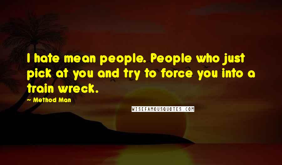 Method Man Quotes: I hate mean people. People who just pick at you and try to force you into a train wreck.