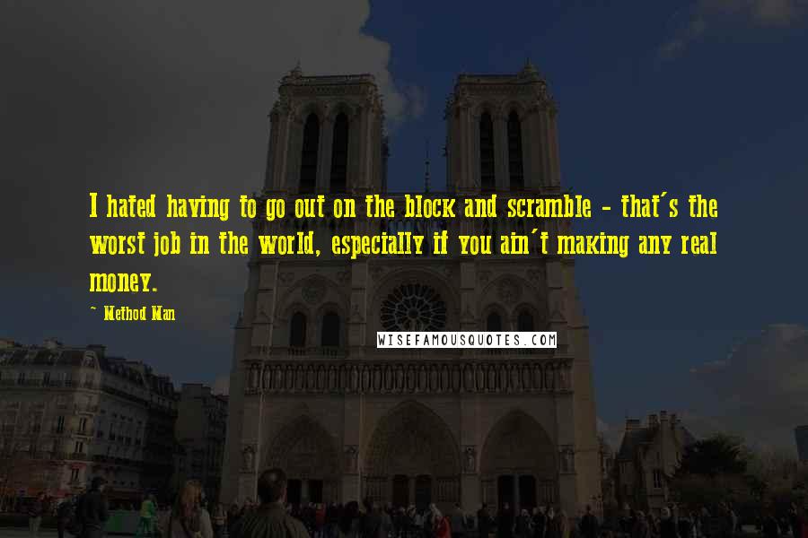 Method Man Quotes: I hated having to go out on the block and scramble - that's the worst job in the world, especially if you ain't making any real money.