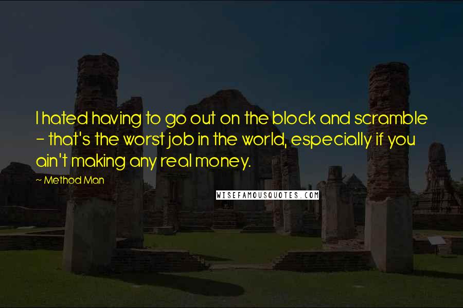 Method Man Quotes: I hated having to go out on the block and scramble - that's the worst job in the world, especially if you ain't making any real money.