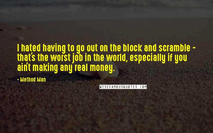 Method Man Quotes: I hated having to go out on the block and scramble - that's the worst job in the world, especially if you ain't making any real money.
