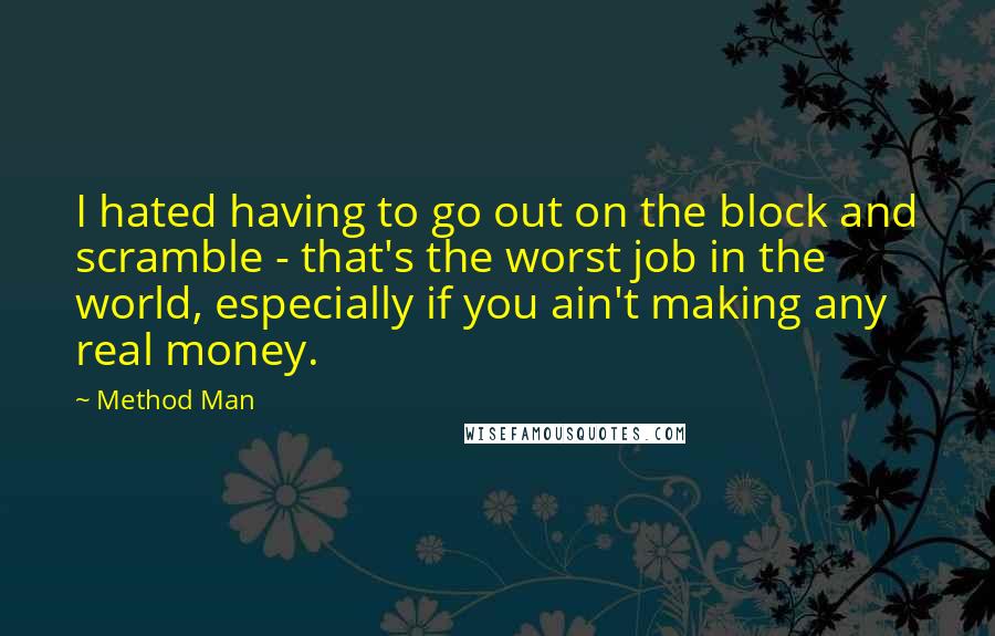 Method Man Quotes: I hated having to go out on the block and scramble - that's the worst job in the world, especially if you ain't making any real money.