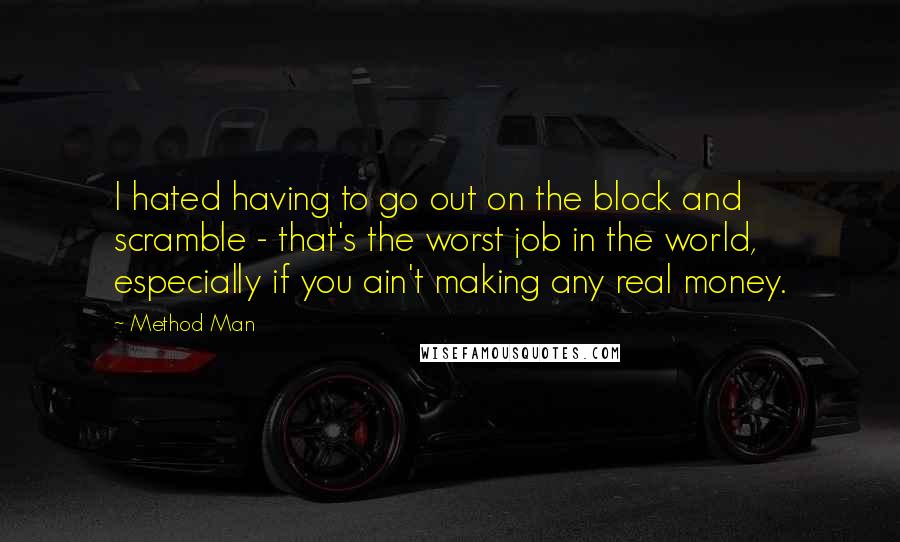 Method Man Quotes: I hated having to go out on the block and scramble - that's the worst job in the world, especially if you ain't making any real money.