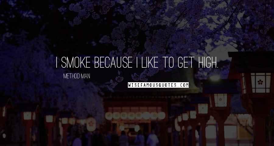 Method Man Quotes: I smoke because I like to get high.