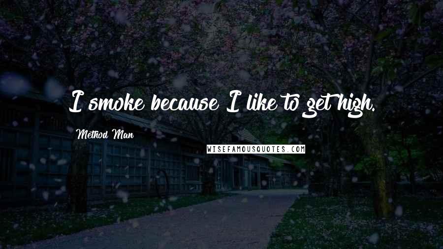 Method Man Quotes: I smoke because I like to get high.