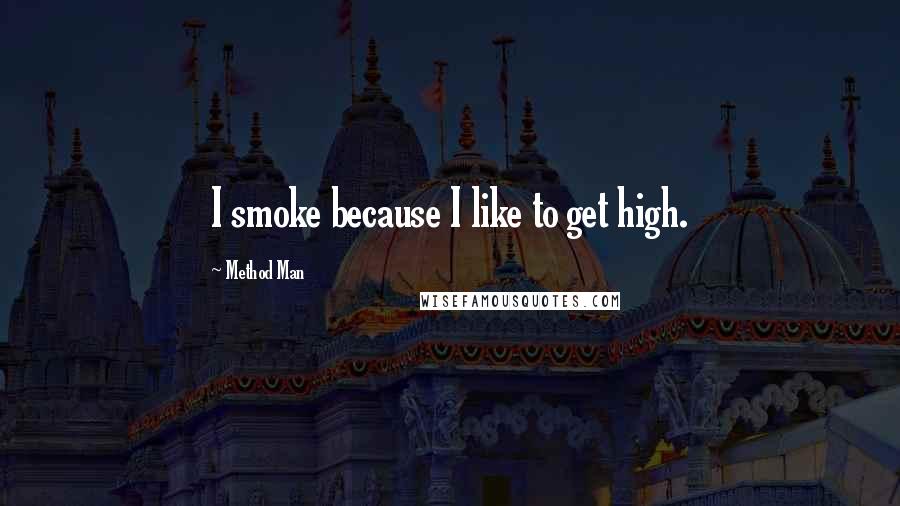 Method Man Quotes: I smoke because I like to get high.