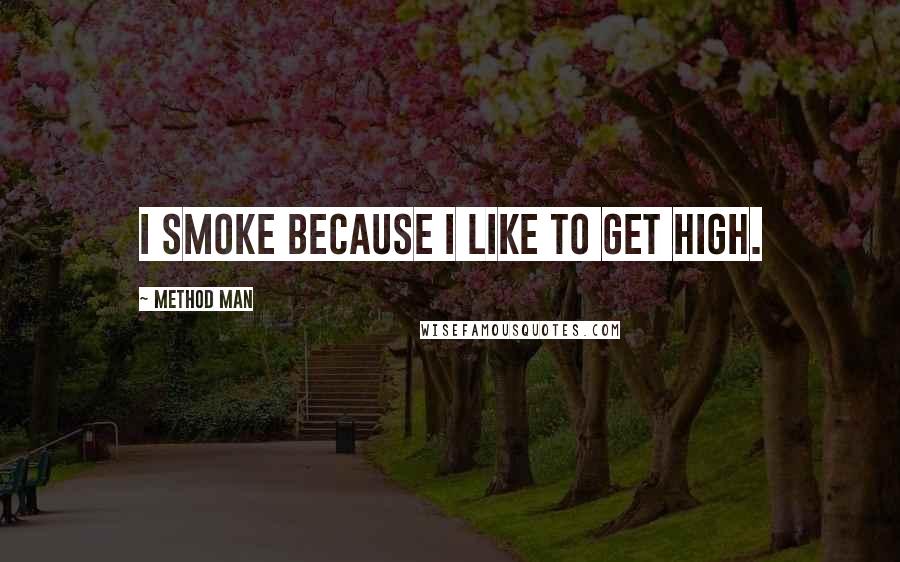 Method Man Quotes: I smoke because I like to get high.