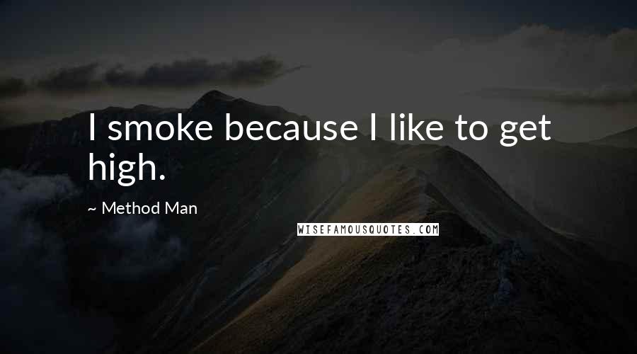 Method Man Quotes: I smoke because I like to get high.
