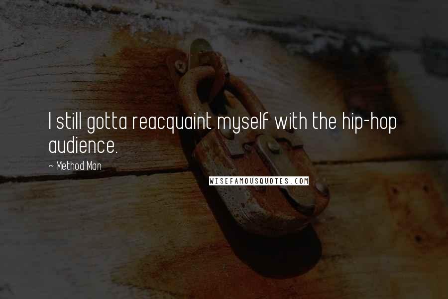 Method Man Quotes: I still gotta reacquaint myself with the hip-hop audience.