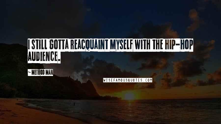 Method Man Quotes: I still gotta reacquaint myself with the hip-hop audience.