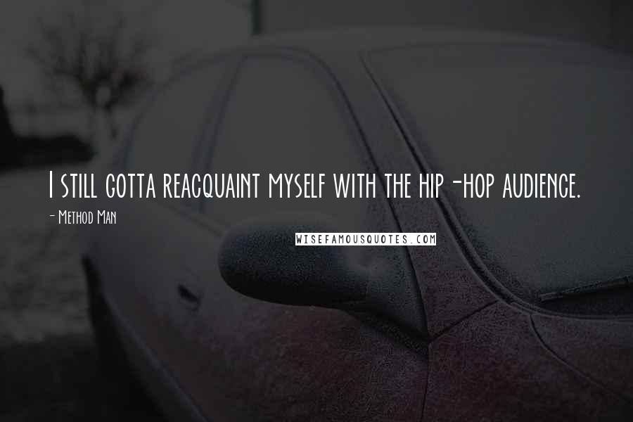 Method Man Quotes: I still gotta reacquaint myself with the hip-hop audience.