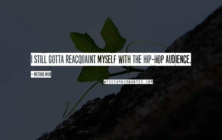 Method Man Quotes: I still gotta reacquaint myself with the hip-hop audience.