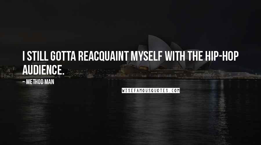 Method Man Quotes: I still gotta reacquaint myself with the hip-hop audience.
