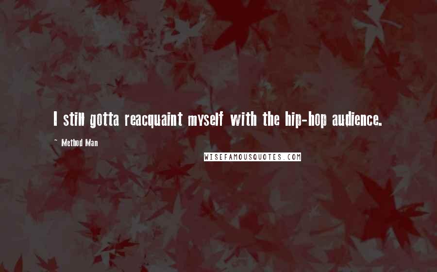 Method Man Quotes: I still gotta reacquaint myself with the hip-hop audience.