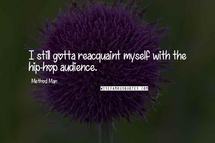 Method Man Quotes: I still gotta reacquaint myself with the hip-hop audience.