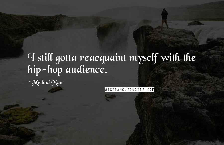 Method Man Quotes: I still gotta reacquaint myself with the hip-hop audience.