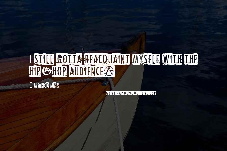 Method Man Quotes: I still gotta reacquaint myself with the hip-hop audience.