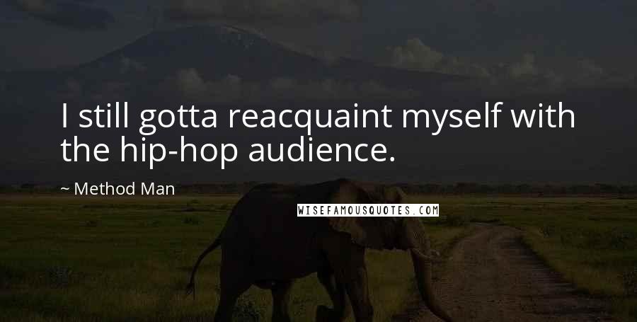 Method Man Quotes: I still gotta reacquaint myself with the hip-hop audience.