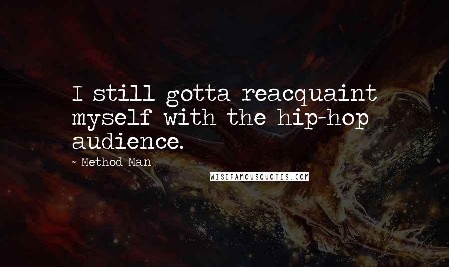 Method Man Quotes: I still gotta reacquaint myself with the hip-hop audience.