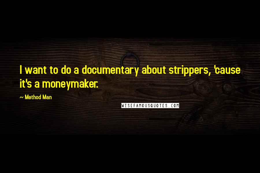 Method Man Quotes: I want to do a documentary about strippers, 'cause it's a moneymaker.