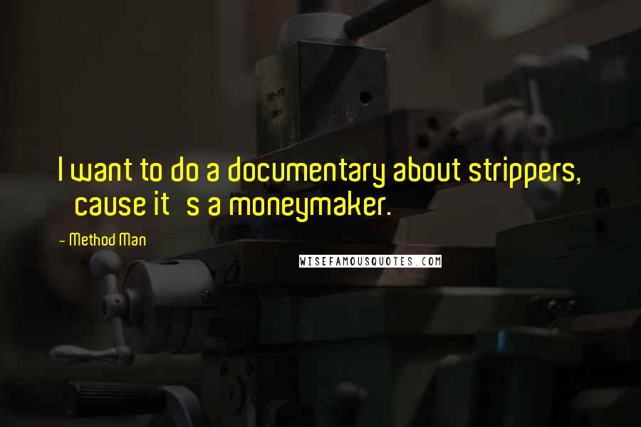 Method Man Quotes: I want to do a documentary about strippers, 'cause it's a moneymaker.